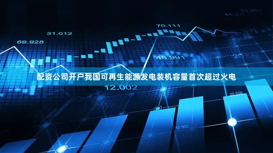 配资公司开户我国可再生能源发电装机容量首次超过火电