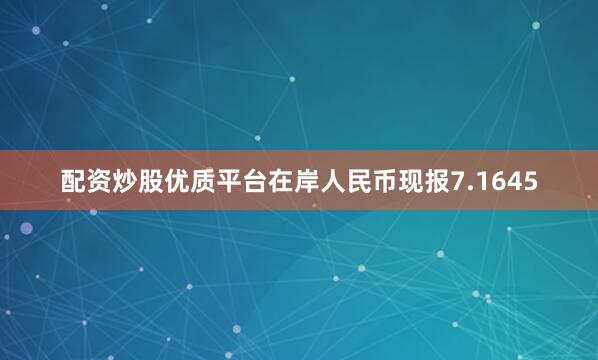 配资炒股优质平台在岸人民币现报7.1645