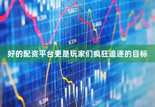 好的配资平台更是玩家们疯狂追逐的目标