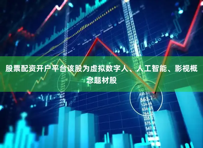股票配资开户平台该股为虚拟数字人、人工智能、影视概念题材股