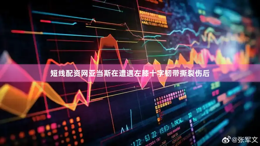 短线配资网亚当斯在遭遇左膝十字韧带撕裂伤后