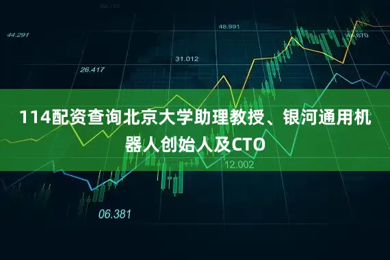 114配资查询　　北京大学助理教授、银河通用机器人创始人及CTO