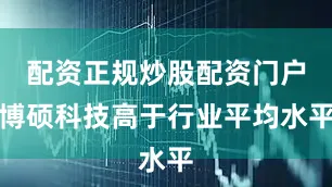 配资正规炒股配资门户博硕科技高于行业平均水平