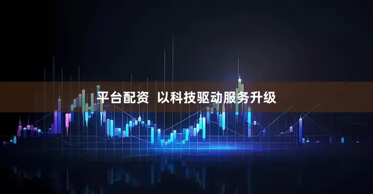 平台配资  以科技驱动服务升级