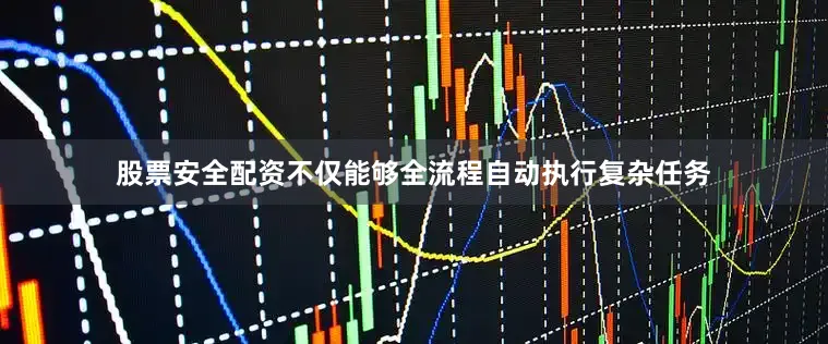 股票安全配资不仅能够全流程自动执行复杂任务