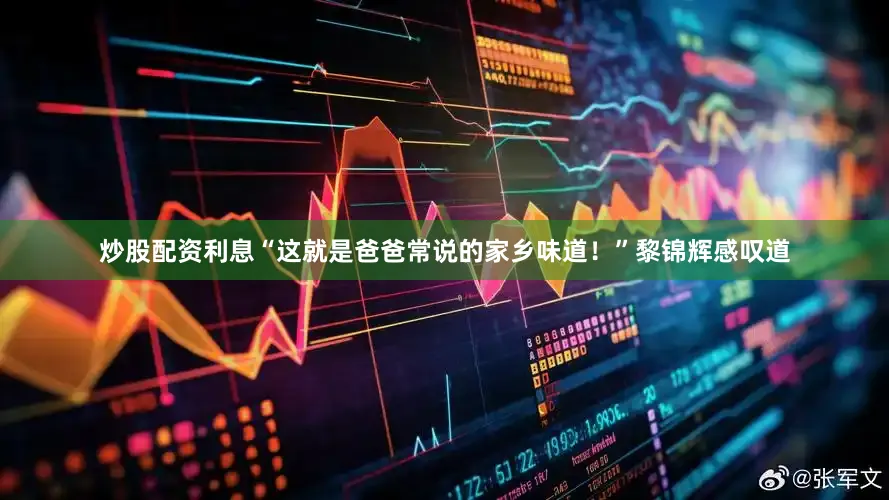 炒股配资利息“这就是爸爸常说的家乡味道！”黎锦辉感叹道