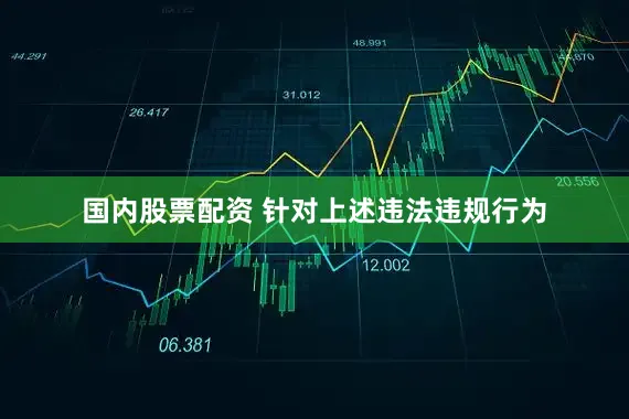 国内股票配资 　　针对上述违法违规行为