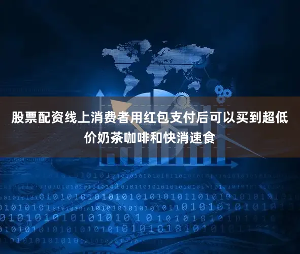 股票配资线上消费者用红包支付后可以买到超低价奶茶咖啡和快消速食