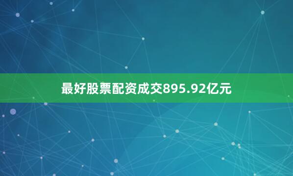 最好股票配资成交895.92亿元