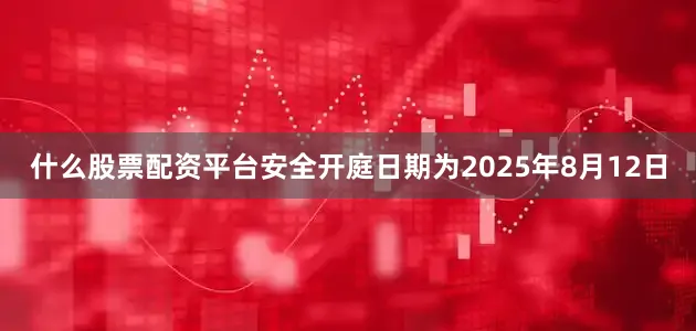 什么股票配资平台安全开庭日期为2025年8月12日