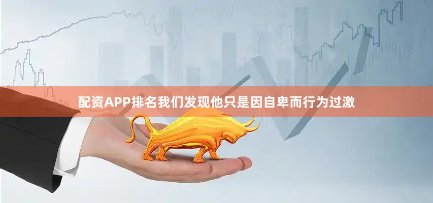 配资APP排名我们发现他只是因自卑而行为过激